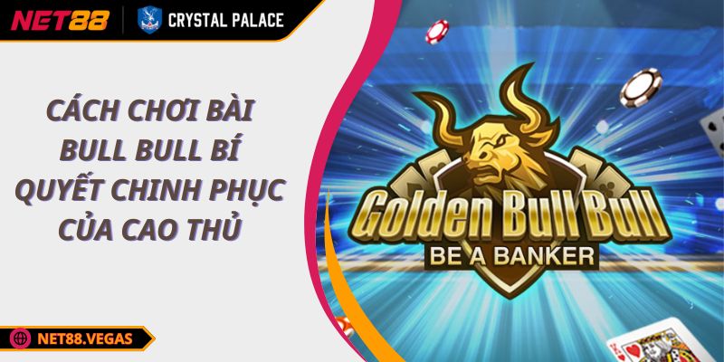 Cách Chơi Bài Bull Bull Bí Quyết Chinh Phục Của Cao Thủ