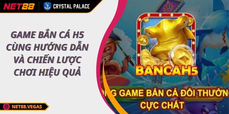 Game Bắn Cá H5 Cùng Hướng Dẫn Và Chiến Lược Chơi Hiệu Quả