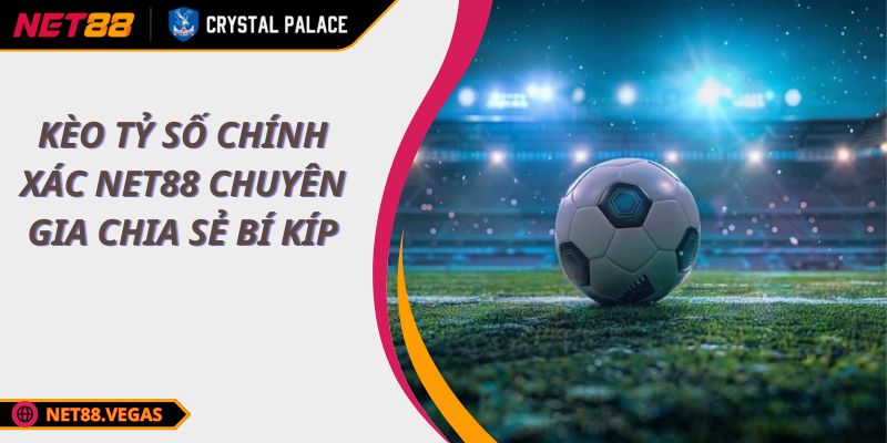 Kèo Tỷ Số Chính Xác NET88 Chuyên Gia Chia Sẻ Bí Kíp 1 Kèo Tỷ Số Chính Xác NET88 Chuyên Gia Chia Sẻ Bí Kíp