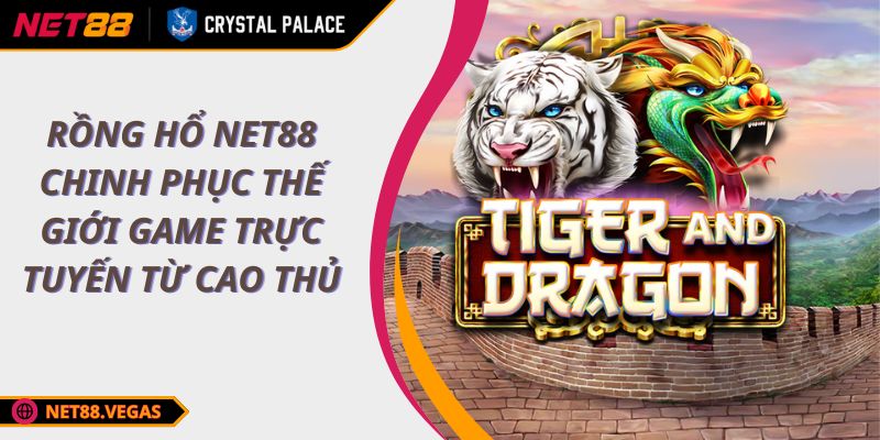 Rồng Hổ NET88 chinh phục thế giới game trực tuyến từ cao thủ
