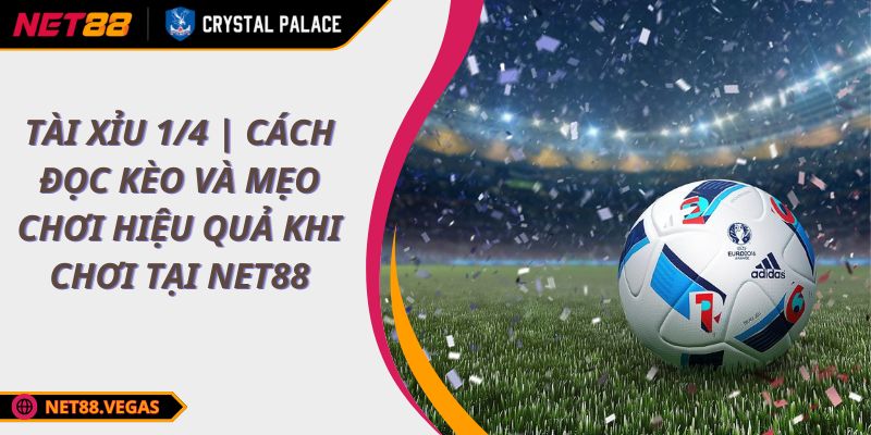 Tài Xỉu 1/4 | Cách Đọc Kèo Và Mẹo Chơi Hiệu Quả Khi Chơi Tại NET88